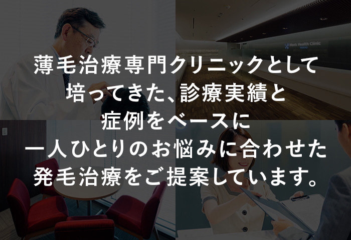 薄毛治療専門クリニックとして培ってきた豊富な診療実績と症例をベースに、一人ひとりのお悩みに合わせた発毛治療をご提案しています。