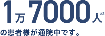 1万7000人※2の患者様が通院中です。