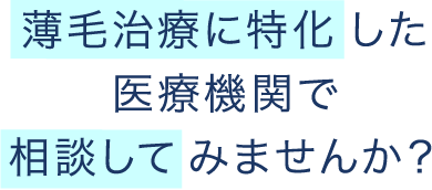 薄毛治療に特化 した医療機関で相談して みませんか？