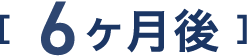 6ヶ月後