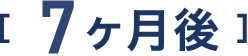 7ヶ月後