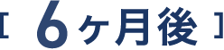 6ヶ月後