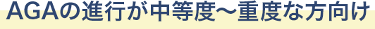 AGAの進行が中等度～重度な方向け