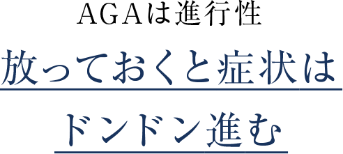 AGAは進行性 放っておくと症状はドンドン進む