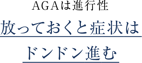 AGAは進行性 放っておくと症状はドンドン進む