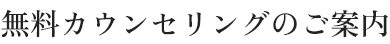 無料カウンセリングのご案内