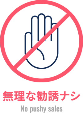 無理な勧誘ナシ(No pushy sales)